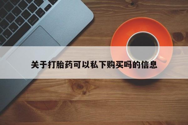 打胎药找私人购买关于打胎药可以私下购买吗的信息