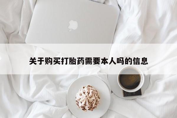 打胎药找私人购买关于购买打胎药需要本人吗的信息