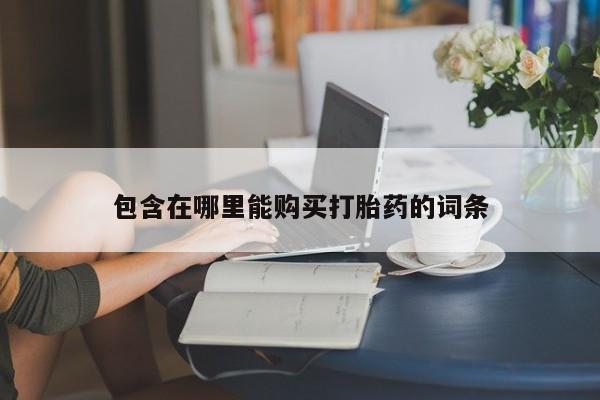 打胎药找私人购买包含在哪里能购买打胎药的词条