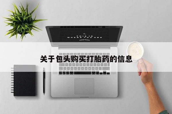 打胎药找私人购买关于包头购买打胎药的信息