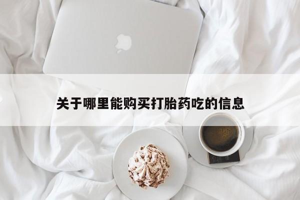 打胎药找私人购买关于哪里能购买打胎药吃的信息