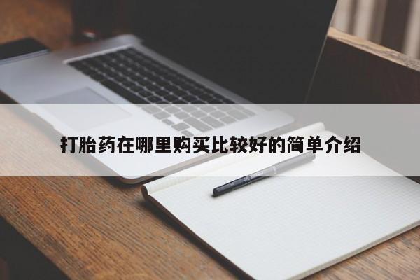 打胎药找私人购买打胎药在哪里购买比较好的简单介绍