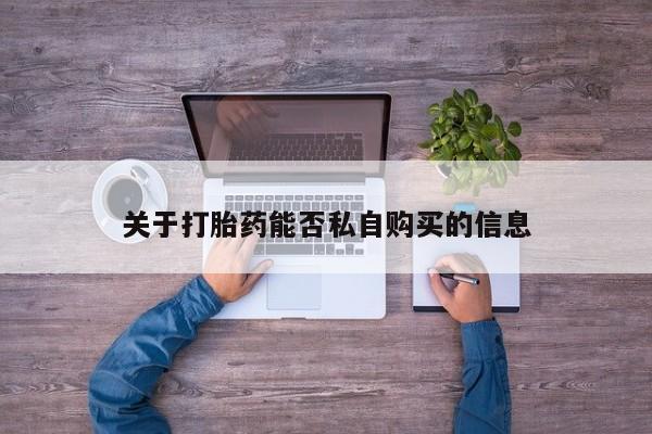 打胎药找私人购买关于打胎药能否私自购买的信息