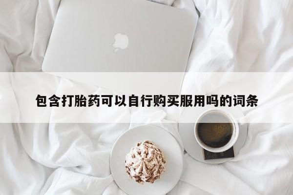打胎药找私人购买包含打胎药可以自行购买服用吗的词条