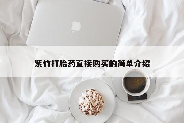 打胎药找私人购买紫竹打胎药直接购买的简单介绍