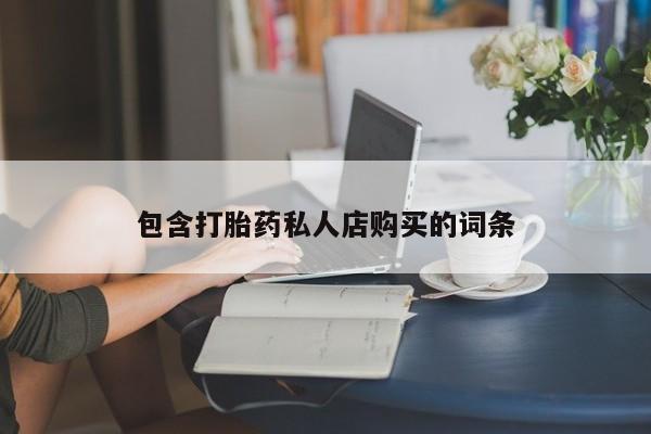 打胎药找私人购买包含打胎药私人店购买的词条