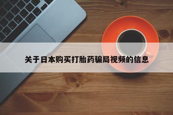 打胎药找私人购买关于日本购买打胎药骗局视频的信息