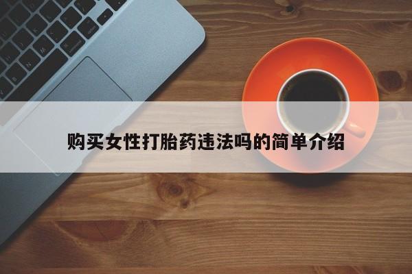 打胎药找私人购买购买女性打胎药违法吗的简单介绍