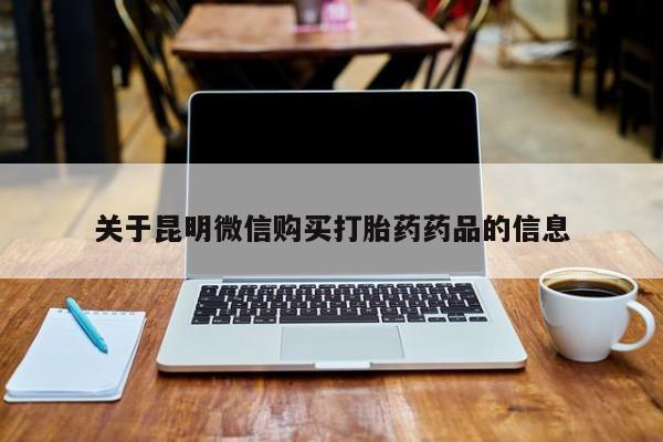 打胎药找私人购买关于昆明微信购买打胎药药品的信息
