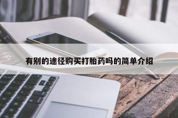 打胎药找私人购买有别的途径购买打胎药吗的简单介绍
