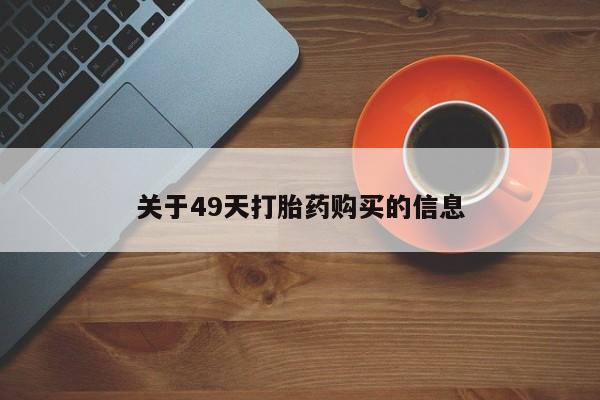 打胎药找私人购买关于49天打胎药购买的信息